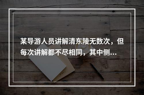 某导游人员讲解清东陵无数次，但每次讲解都不尽相同，其中侧重