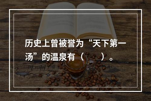 历史上曾被誉为“天下第一汤”的温泉有（　　）。