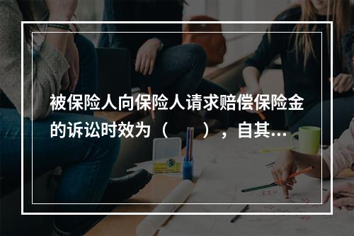 被保险人向保险人请求赔偿保险金的诉讼时效为（　　），自其知道