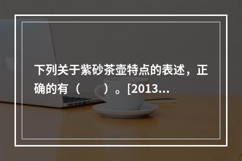 下列关于紫砂茶壶特点的表述，正确的有（　　）。[2013年