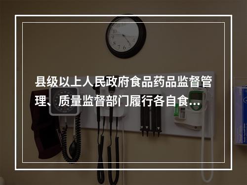 县级以上人民政府食品药品监督管理、质量监督部门履行各自食品