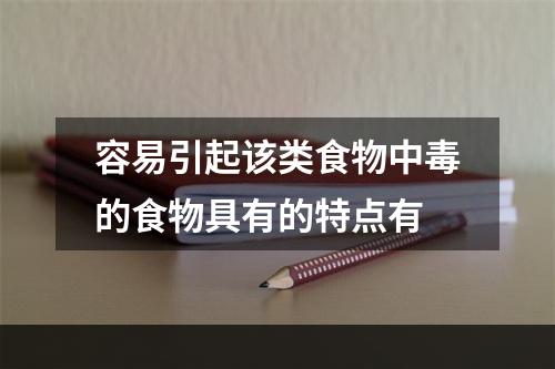 容易引起该类食物中毒的食物具有的特点有