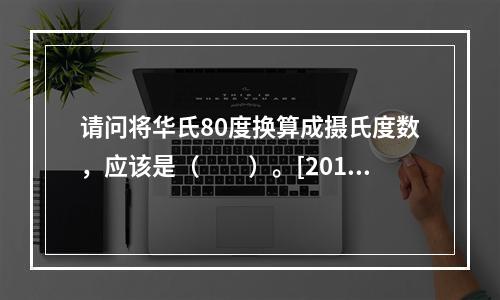 请问将华氏80度换算成摄氏度数，应该是（　　）。[2013