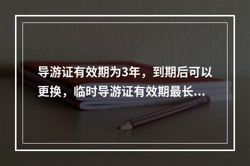 导游证有效期为3年，到期后可以更换，临时导游证有效期最长为