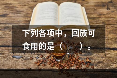 下列各项中，回族可食用的是（　　）。