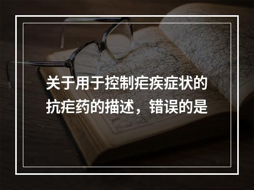 关于用于控制疟疾症状的抗疟药的描述，错误的是