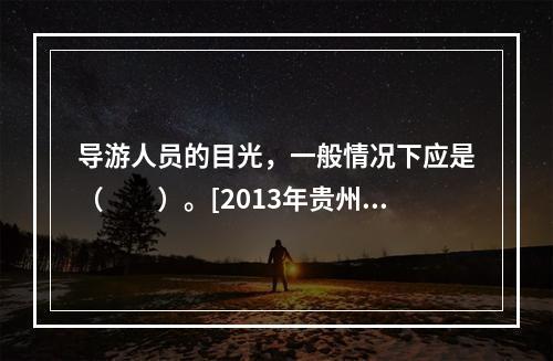 导游人员的目光，一般情况下应是（　　）。[2013年贵州真