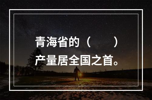 青海省的（　　）产量居全国之首。