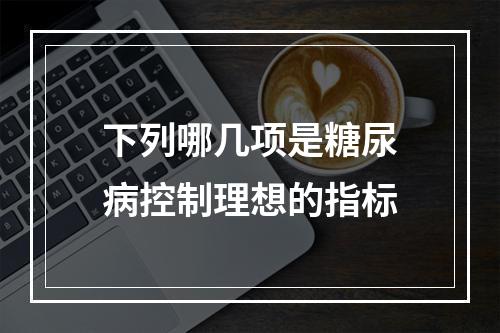 下列哪几项是糖尿病控制理想的指标