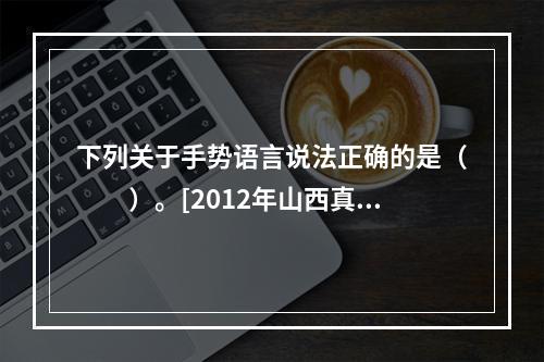 下列关于手势语言说法正确的是（　　）。[2012年山西真题