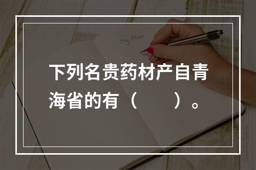 下列名贵药材产自青海省的有（　　）。