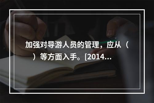 加强对导游人员的管理，应从（　　）等方面入手。[2014年