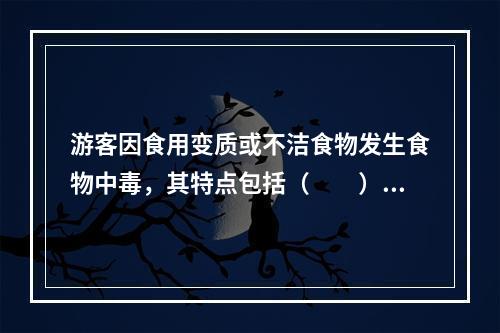 游客因食用变质或不洁食物发生食物中毒，其特点包括（　　）。