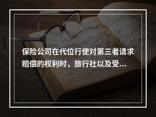 保险公司在代位行使对第三者请求赔偿的权利时，旅行社以及受害的