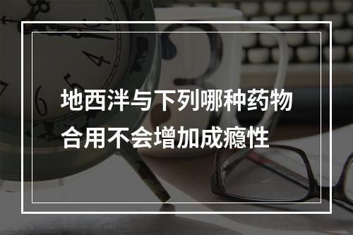 地西泮与下列哪种药物合用不会增加成瘾性