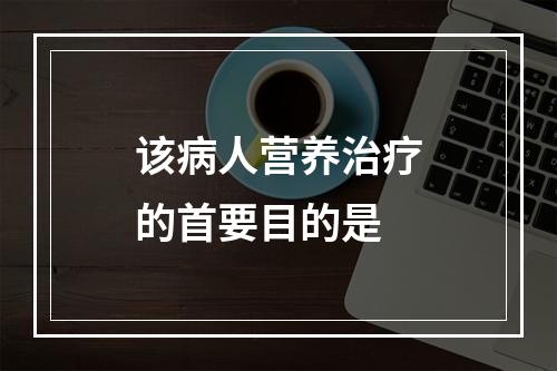 该病人营养治疗的首要目的是