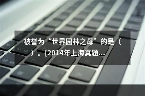 被誉为“世界园林之母”的是（　　）。[2014年上海真题]