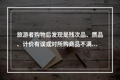 旅游者购物后发现是残次品、赝品、计价有误或对所购商品不满意