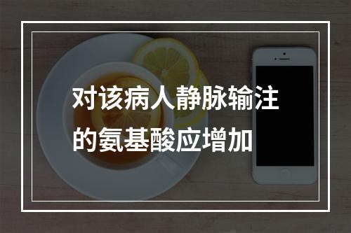 对该病人静脉输注的氨基酸应增加