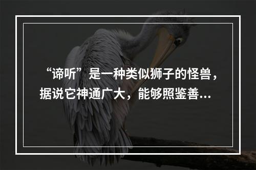 “谛听”是一种类似狮子的怪兽，据说它神通广大，能够照鉴善恶