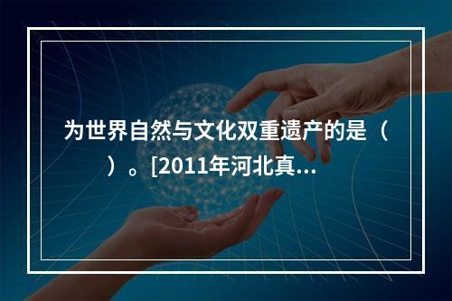 为世界自然与文化双重遗产的是（　　）。[2011年河北真题