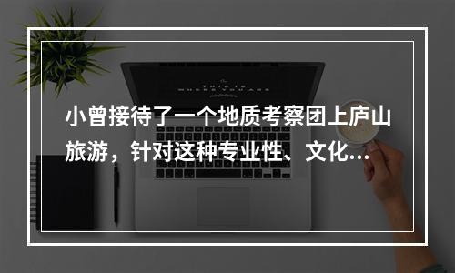 小曾接待了一个地质考察团上庐山旅游，针对这种专业性、文化层