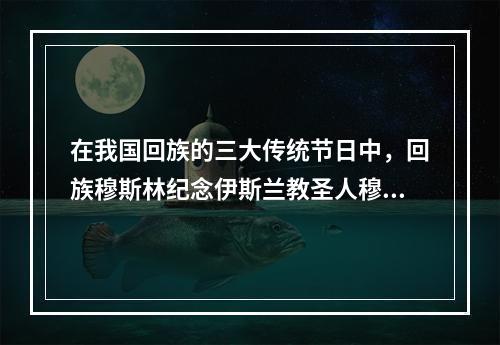 在我国回族的三大传统节日中，回族穆斯林纪念伊斯兰教圣人穆罕