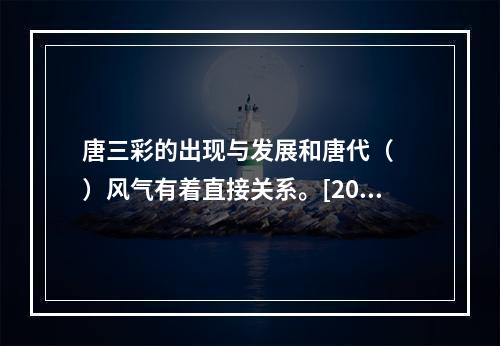 唐三彩的出现与发展和唐代（　　）风气有着直接关系。[201