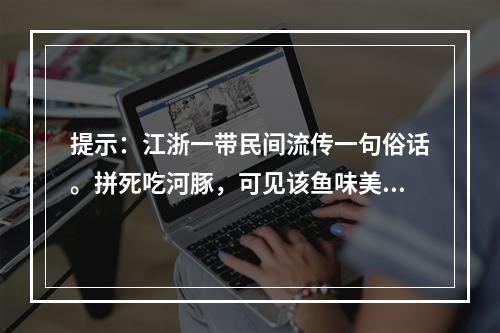 提示：江浙一带民间流传一句俗话。拼死吃河豚，可见该鱼味美诱人