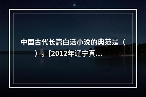 中国古代长篇白话小说的典范是（　　）。[2012年辽宁真题