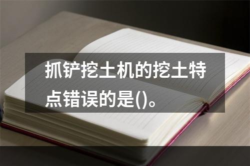 抓铲挖土机的挖土特点错误的是()。