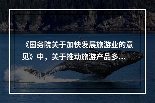 《国务院关于加快发展旅游业的意见》中，关于推动旅游产品多样