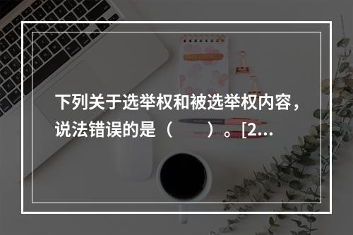 下列关于选举权和被选举权内容，说法错误的是（　　）。[20