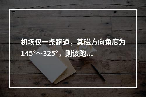 机场仅一条跑道，其磁方向角度为145°～325°，则该跑道东