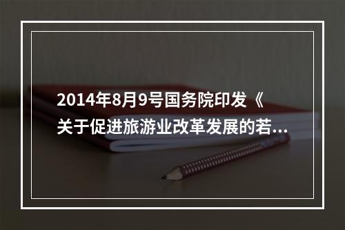 2014年8月9号国务院印发《关于促进旅游业改革发展的若干