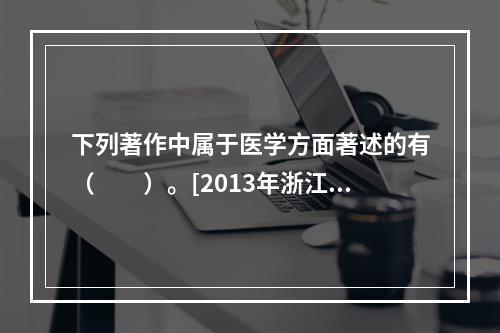 下列著作中属于医学方面著述的有（　　）。[2013年浙江真