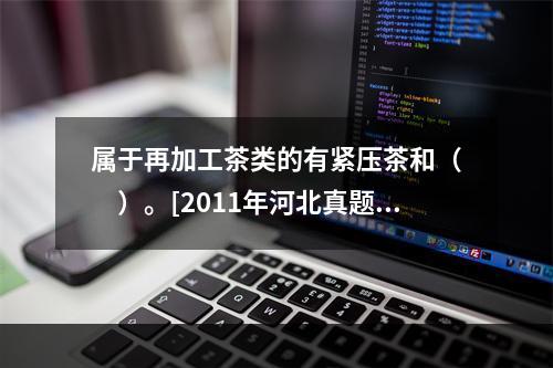 属于再加工茶类的有紧压茶和（　　）。[2011年河北真题]