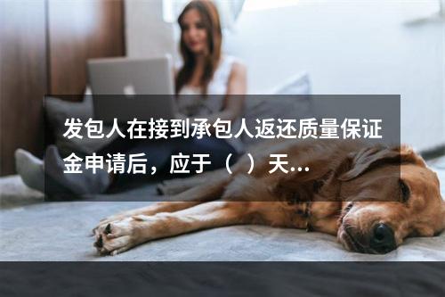 发包人在接到承包人返还质量保证金申请后，应于（   ）天内会