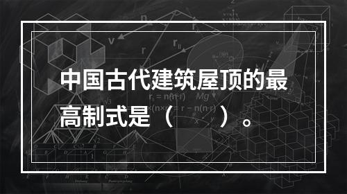 中国古代建筑屋顶的最高制式是（　　）。