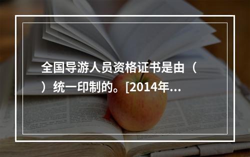 全国导游人员资格证书是由（　　）统一印制的。[2014年云