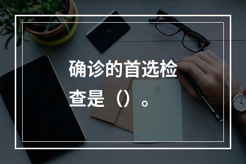 确诊的首选检查是（）。