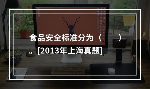 食品安全标准分为（　　）。[2013年上海真题]