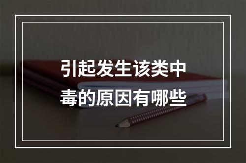 引起发生该类中毒的原因有哪些