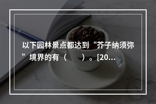 以下园林景点都达到“芥子纳须弥”境界的有（　　）。[201