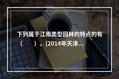 下列属于江南类型园林的特点的有（　　）。[2014年天津真