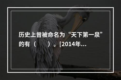 历史上曾被命名为“天下第一泉”的有（　　）。[2014年湖