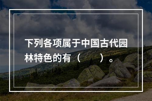 下列各项属于中国古代园林特色的有（　　）。