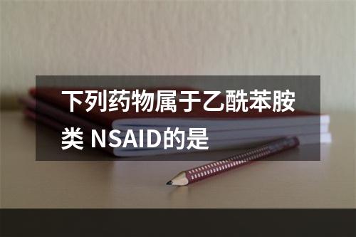 下列药物属于乙酰苯胺类 NSAID的是