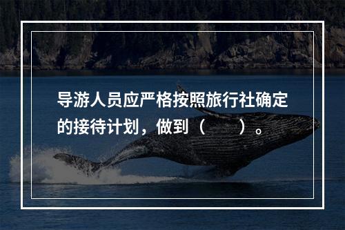 导游人员应严格按照旅行社确定的接待计划，做到（　　）。