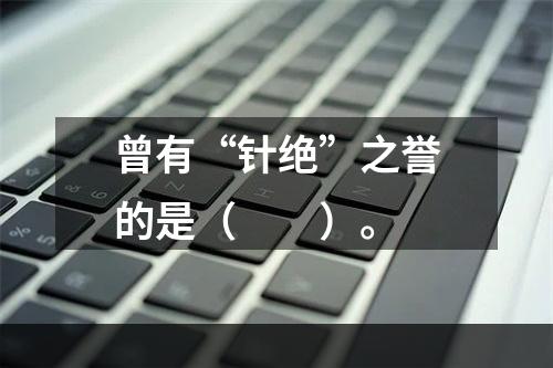 曾有“针绝”之誉的是（　　）。